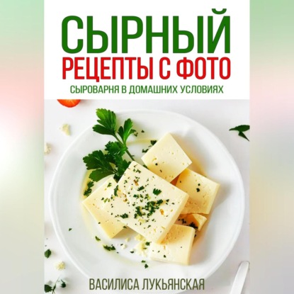 Скачать книгу Сырный. Рецепты с фото. Сыроварня в домашних условиях