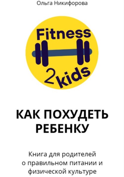 Скачать книгу Как похудеть ребенку. Книга для родителей о правильном питании и физической культуре