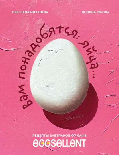 Скачать книгу Вам понадобятся яйца. Рецепты завтраков от кафе EGGSELLENT