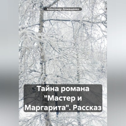 Скачать книгу Тайна романа «Мастер и Маргарита». Рассказ