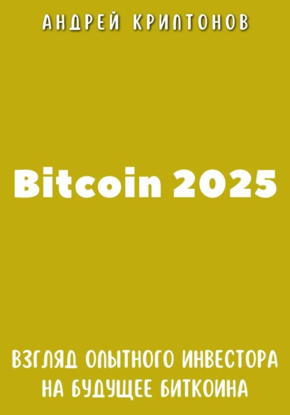 Скачать книгу Bitcoin 2025. Взгляд опытного инвестора на будущее биткоина