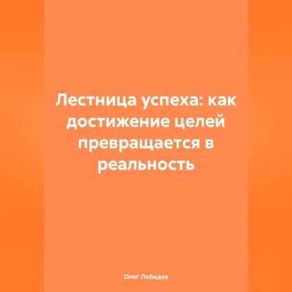 Скачать книгу Лестница успеха: как достижение целей превращается в реальность