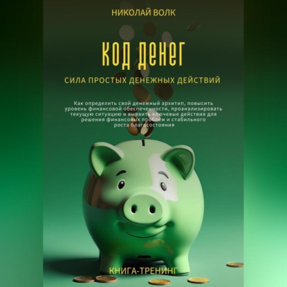 Скачать книгу Код денег. Сила простых денежных действий. Как определить свой денежный архитип, повысить уровень финансовой обеспеченности и выявить ключевые действия для решения финансовых проблем
