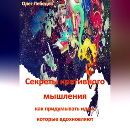 Скачать книгу Секреты креативного мышления: как придумывать идеи, которые вдохновляют