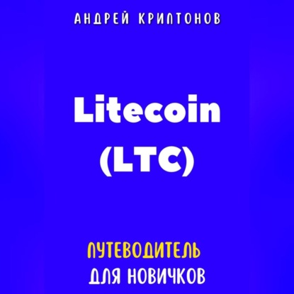 Скачать книгу Litecoin (LTC). Путеводитель для новичков