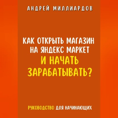 Скачать книгу Как открыть магазин на Яндекс Маркет и начать зарабатывать? Руководство для начинающих