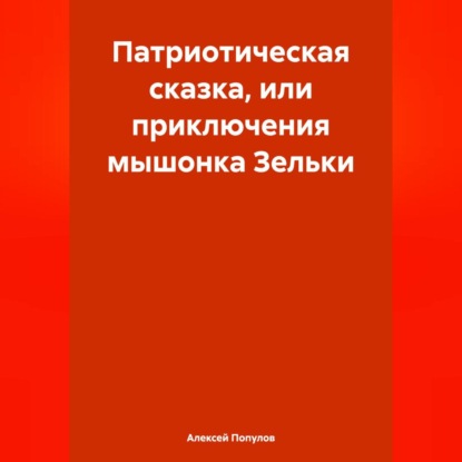 Скачать книгу Патриотическая сказка, или приключения мышонка Зельки