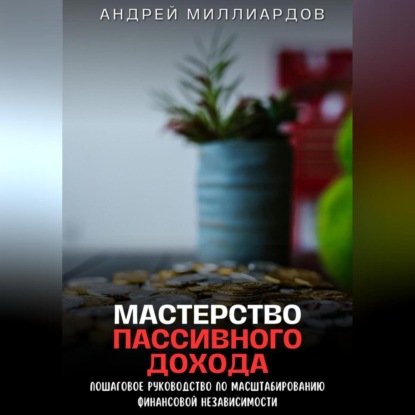 Скачать книгу Мастерство Пассивного Дохода. Пошаговое Руководство по Масштабированию Финансовой Независимости