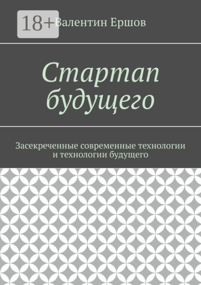 Стартап будущего. Засекреченные современные технологии и технологии будущего