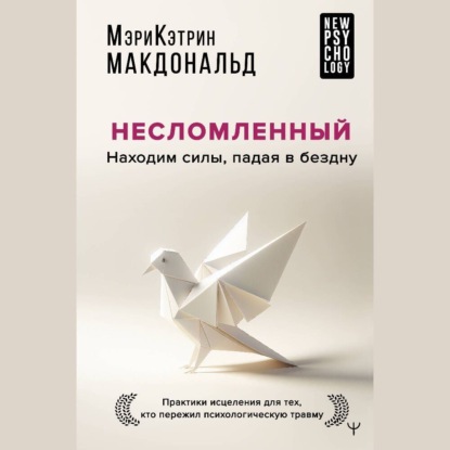 Скачать книгу Несломленный. Находим силы, падая в бездну. Практики исцеления для тех, кто пережил психологическую травму
