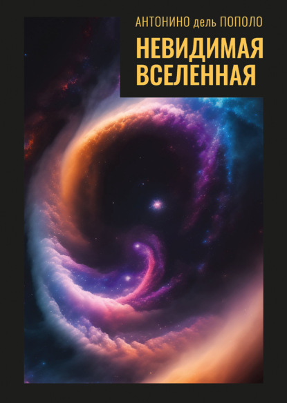 Скачать книгу Невидимая Вселенная. Темная материя и темная энергия. Происхождение и исчезновение Вселенной