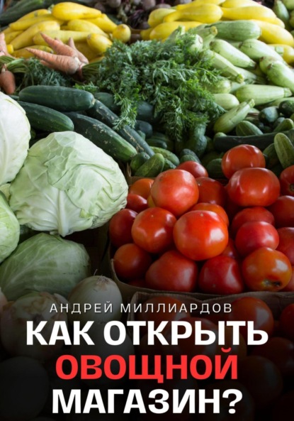 Скачать книгу Как открыть овощной магазин?