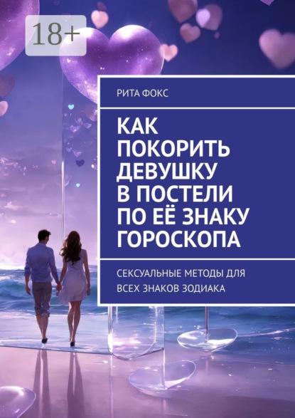 Скачать книгу Как покорить девушку в постели по её знаку гороскопа. Сексуальные методы для всех знаков Зодиака