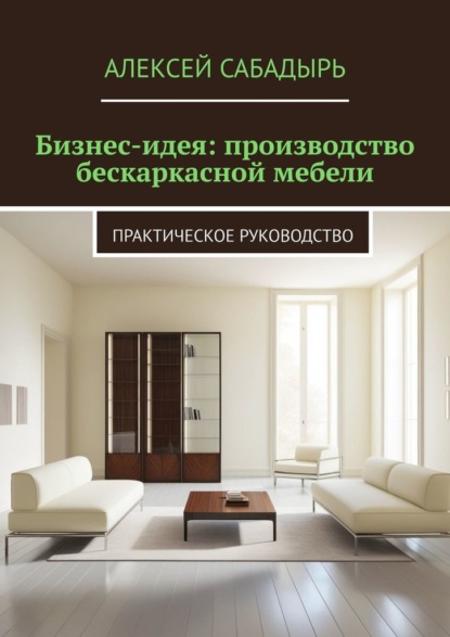 Скачать книгу Бизнес-идея: производство бескаркасной мебели. Практическое руководство