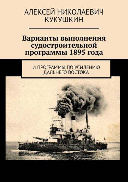 Скачать книгу Варианты выполнения судостроительной программы 1895 года. И программы по усилению Дальнего Востока