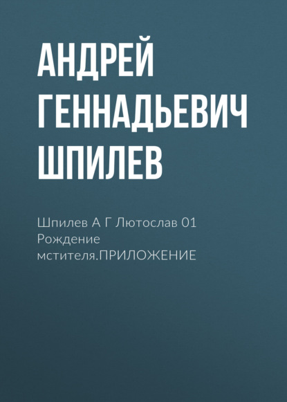 Скачать книгу Шпилев А Г Лютослав 01 Рождение мстителя.ПРИЛОЖЕНИЕ