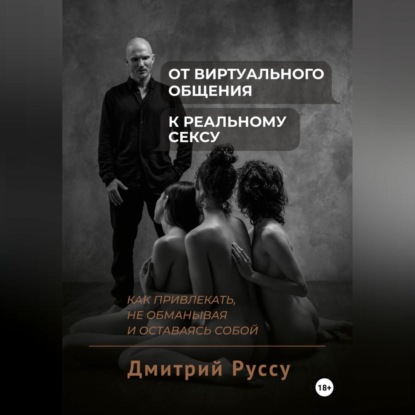 Скачать книгу От виртуального общения к реальному сексу. Как привлекать, не обманывая и оставаясь собой. Второе издание.