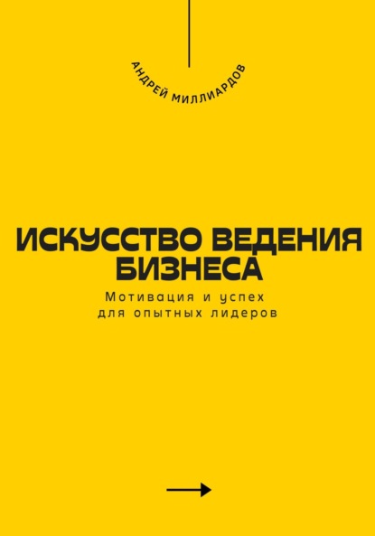 Скачать книгу Искусство ведения бизнеса. Мотивация и успех для опытных лидеров