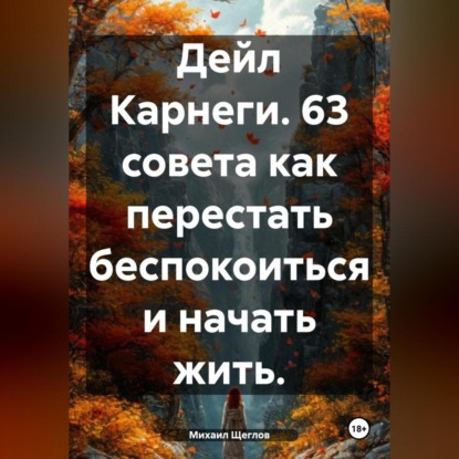Скачать книгу Дейл Карнеги. 63 совета как перестать беспокоиться и начать жить.