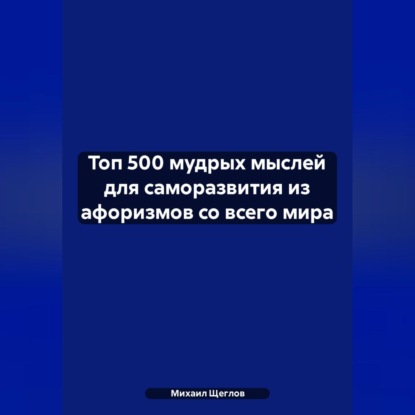 Скачать книгу Топ 500 мудрых мыслей для саморазвития из афоризмов со всего мира