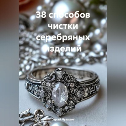 Скачать книгу 38 способов чистки серебряных изделий