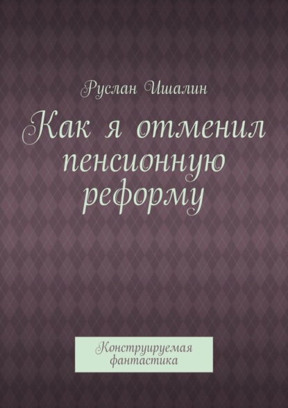 Скачать книгу Как я отменил пенсионную реформу. Конструируемая фантастика