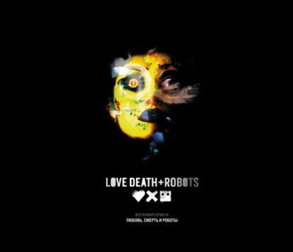 Скачать книгу Любовь, смерть и роботы. Вселенная сериала