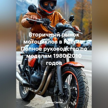 Скачать книгу «Вторичный рынок мотоциклов в России: Полное руководство по моделям 1980-2010 годов»