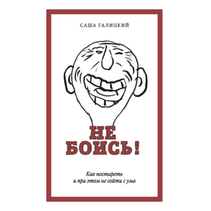 Скачать книгу Не боись! Как постареть и при этом не сойти с ума