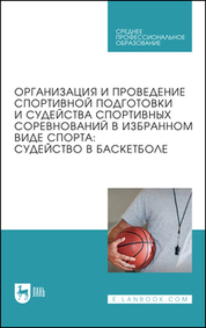 Скачать книгу Организация и проведение спортивной подготовки и судейства спортивных соревнований в избранном виде спорта: судейство в баскетболе. Учебник для СПО