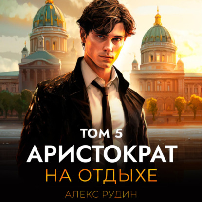 Скачать книгу Аристократ на отдыхе. Том 5