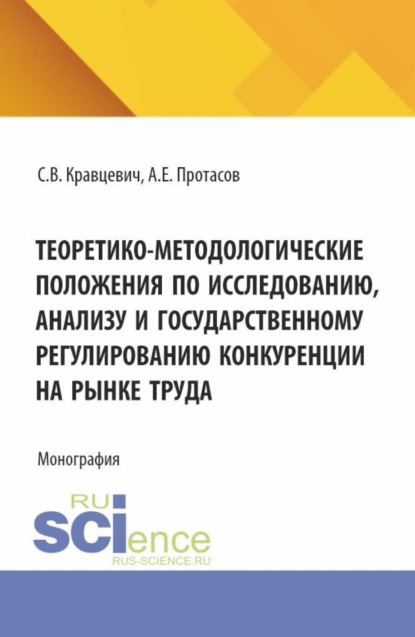 Скачать книгу Теоретико-методологические положения по исследованию, анализу и государственному регулированию конкуренции на рынке труда. (Аспирантура, Бакалавриат, Магистратура). Монография.