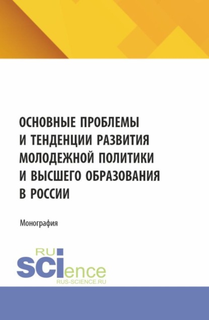 Скачать книгу Основные проблемы и тенденции развития молодежной политики и высшего образования в России. (Аспирантура, Магистратура). Монография.