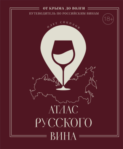 Скачать книгу Атлас русского вина. От Крыма до Волги. Путеводитель по российским винам