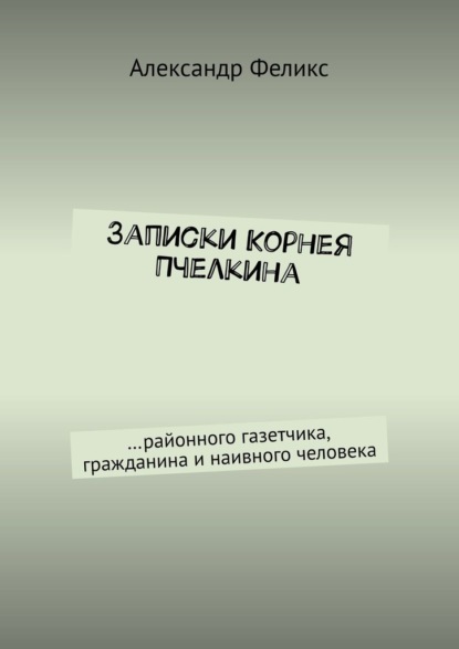 Скачать книгу Записки Корнея Пчелкина. …районного газетчика, гражданина и наивного человека