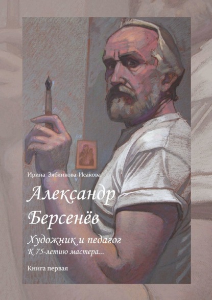 Александр Берсенёв: художник и педагог. К 75-летию мастера… Книга первая