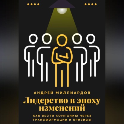 Скачать книгу Лидерство в эпоху изменений. Как вести компанию через трансформации и кризисы