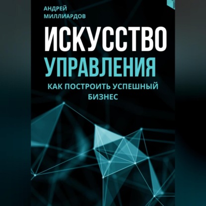 Скачать книгу Искусство управления. Как построить успешный бизнес