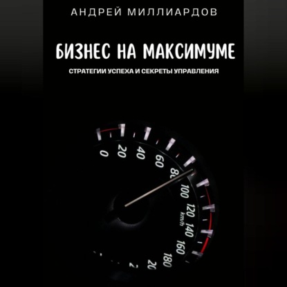 Скачать книгу Бизнес на максимуме. Стратегии успеха и секреты управления