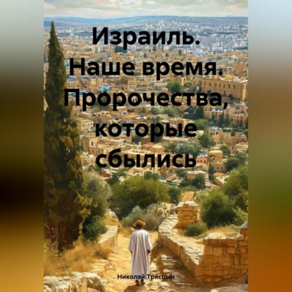 Скачать книгу Израиль. Наше время. Пророчества, которые сбылись