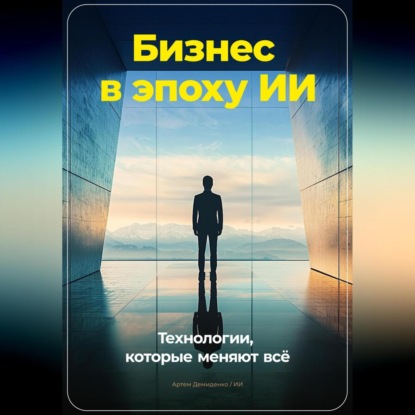 Скачать книгу Бизнес в эпоху ИИ: Технологии, которые меняют всё
