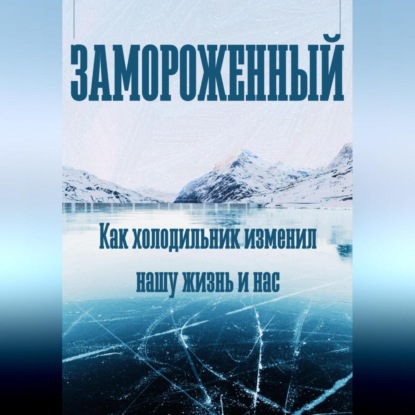 Скачать книгу Замороженный. Как холодильник изменил нашу жизнь и нас