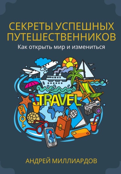 Скачать книгу Секреты успешных путешественников. Как открыть мир и измениться