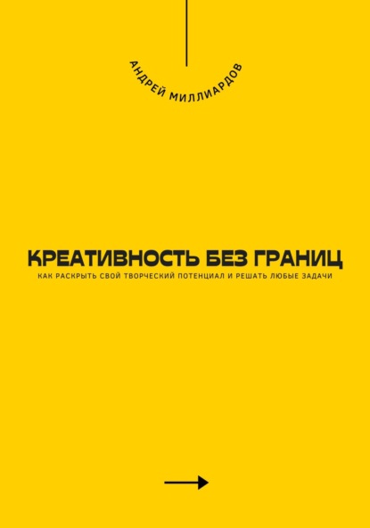 Скачать книгу Креативность без границ. Как раскрыть свой творческий потенциал и решать любые задачи