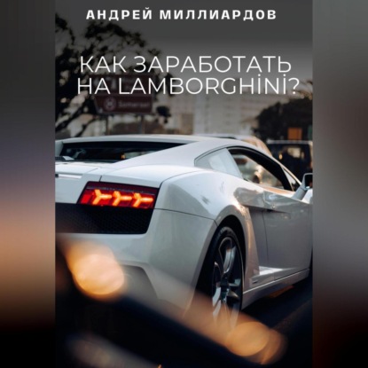 Скачать книгу Как заработать на Lamborghini?