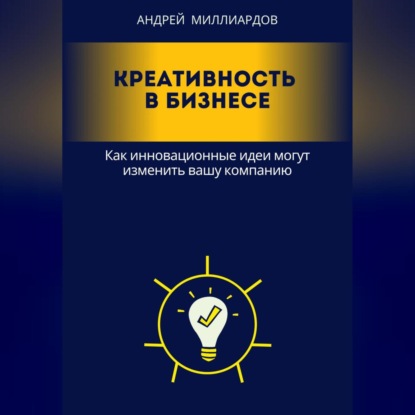 Скачать книгу Креативность в бизнесе. Как инновационные идеи могут изменить вашу компанию