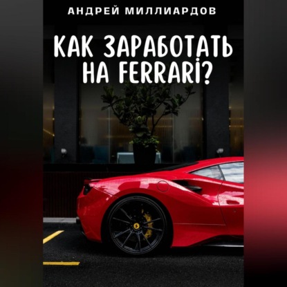 Скачать книгу Как заработать на Ferrari?