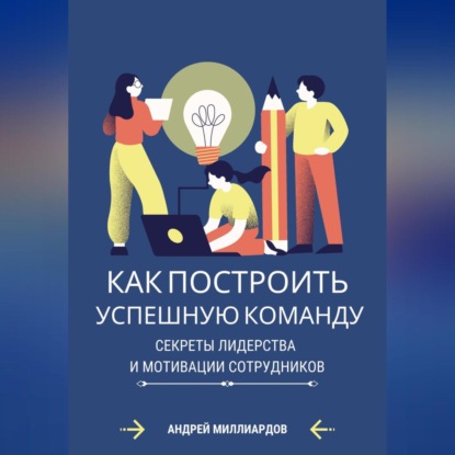 Скачать книгу Как построить успешную команду. Секреты лидерства и мотивации сотрудников