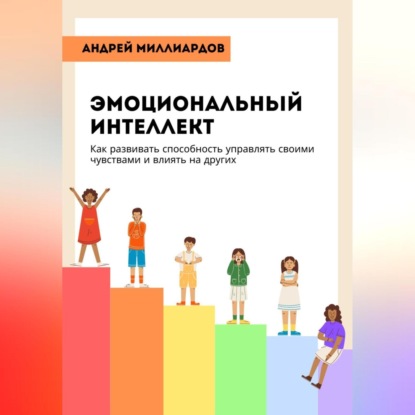 Скачать книгу Эмоциональный интеллект. Как развивать способность управлять своими чувствами и влиять на других