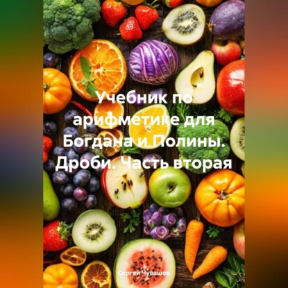 Скачать книгу Учебник по арифметике для Богдана и Полины. Дроби. Часть вторая